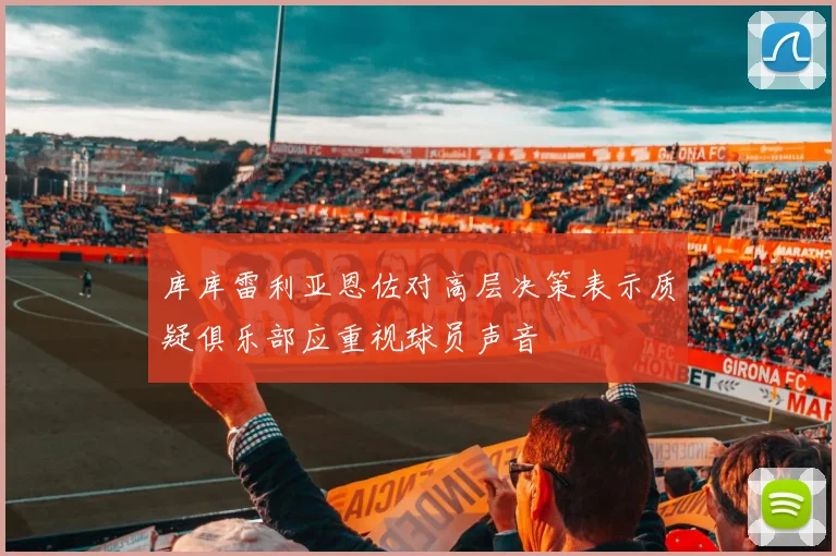 库库雷利亚恩佐对高层决策表示质疑俱乐部应重视球员声音
