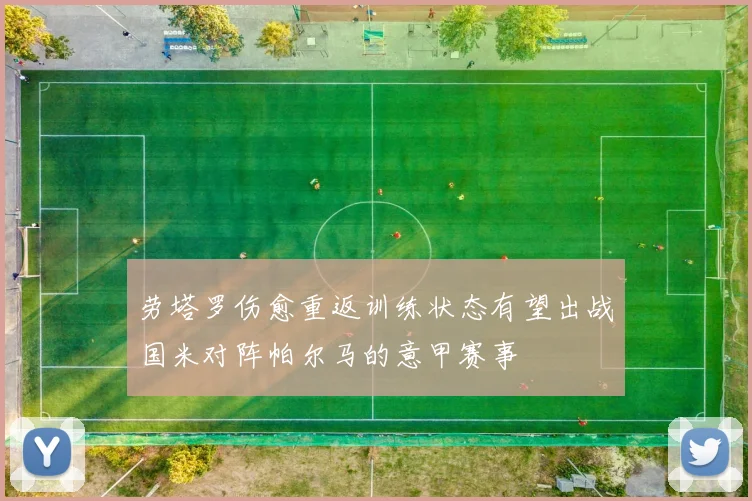 劳塔罗伤愈重返训练状态有望出战国米对阵帕尔马的意甲赛事