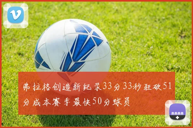 弗拉格创造新纪录33分33秒狂砍51分成本赛季最快50分球员