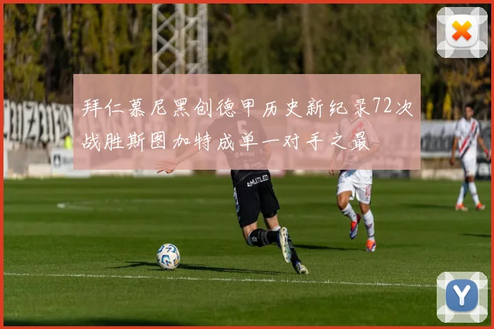 拜仁慕尼黑创德甲历史新纪录72次战胜斯图加特成单一对手之最