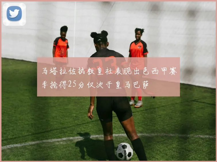 马塔拉佐执教皇社表现出色西甲赛季抢得25分仅次于皇马巴萨